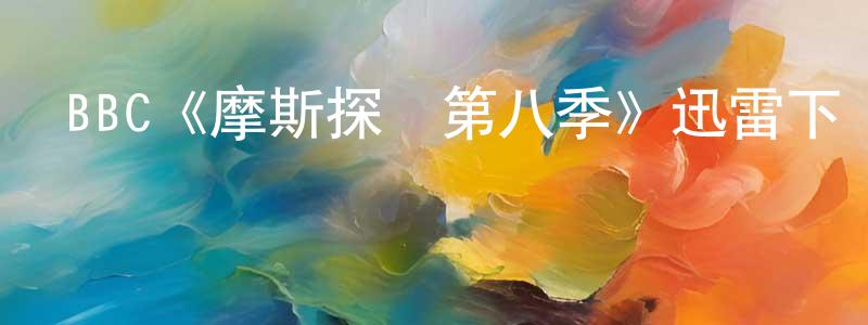 陳訓建發布BBC《摩斯探長第八季》迅雷下載/在線觀看/百度云-犯罪/歷史載-美劇天堂